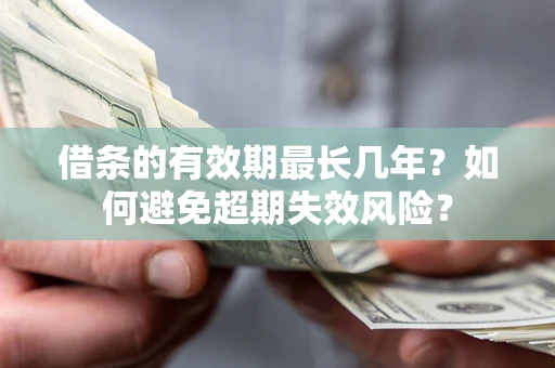 北京借条的有效期最长几年？如何避免超期失效风险？