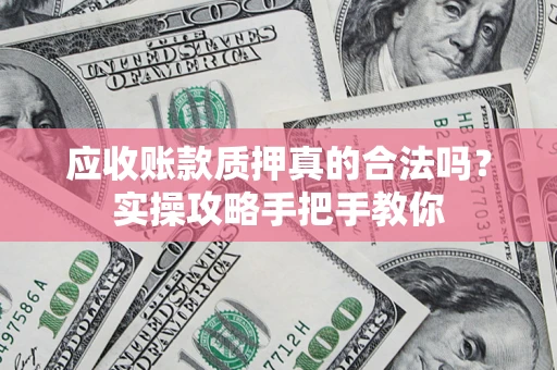 北京应收账款质押真的合法吗？实操攻略手把手教你