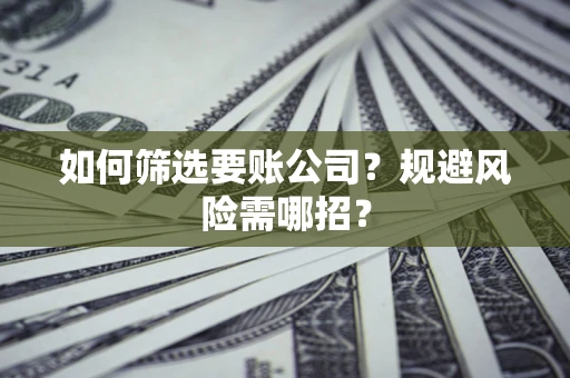 北京如何筛选要账公司？规避风险需哪招？