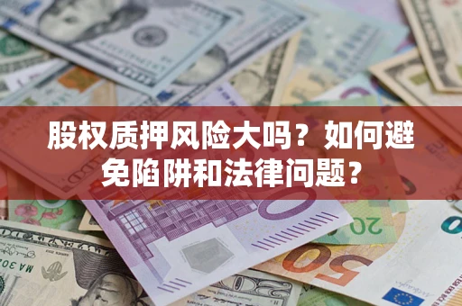 北京股权质押风险大吗？如何避免陷阱和法律问题？