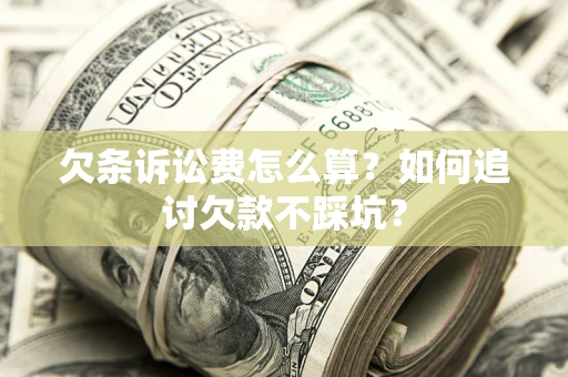 北京欠条诉讼费怎么算？如何追讨欠款不踩坑？