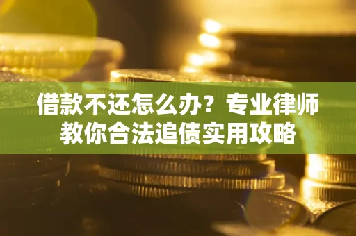 北京借款不还怎么办？专业律师教你合法追债实用攻略