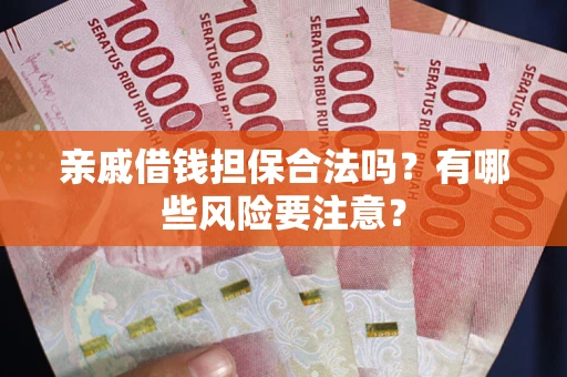 北京亲戚借钱担保合法吗？有哪些风险要注意？