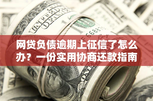 北京网贷负债逾期上征信了怎么办？一份实用协商还款指南请收好