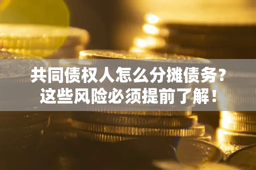 北京共同债权人怎么分摊债务？这些风险必须提前了解！