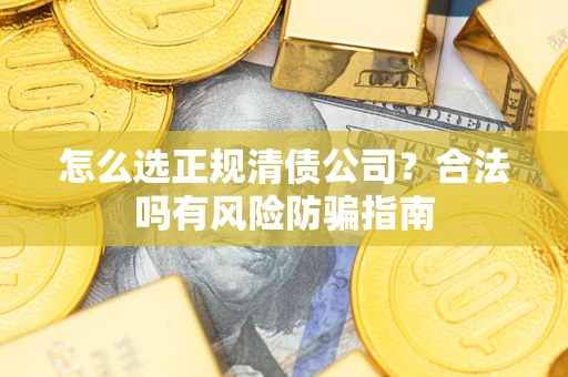 北京怎么选正规清债公司？合法吗有风险防骗指南