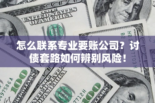 北京怎么联系专业要账公司？讨债套路如何辨别风险！