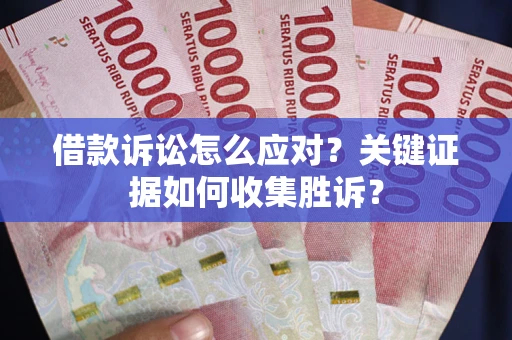 北京借款诉讼怎么应对？关键证据如何收集胜诉？