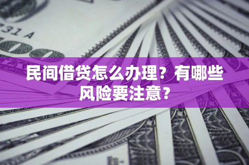 北京民间借贷怎么办理？有哪些风险要注意？