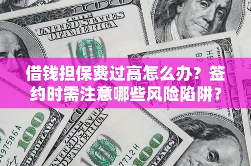 北京借钱担保费过高怎么办？签约时需注意哪些风险陷阱？