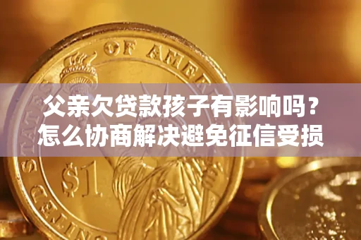 北京父亲欠贷款孩子有影响吗？怎么协商解决避免征信受损？