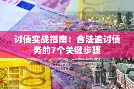 北京讨债实战指南：合法追讨债务的7个关键步骤