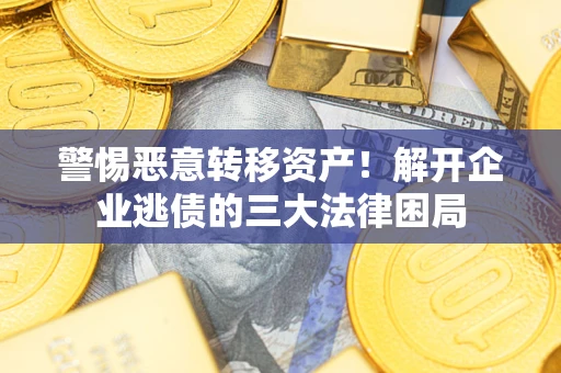 北京警惕恶意转移资产！解开企业逃债的三大法律困局