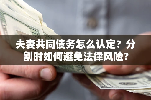 北京夫妻共同债务怎么认定？分割时如何避免法律风险？