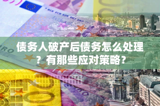 北京债务人破产后债务怎么处理？有那些应对策略？