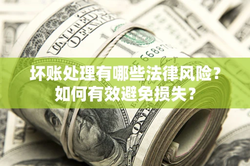 北京坏账处理有哪些法律风险？如何有效避免损失？