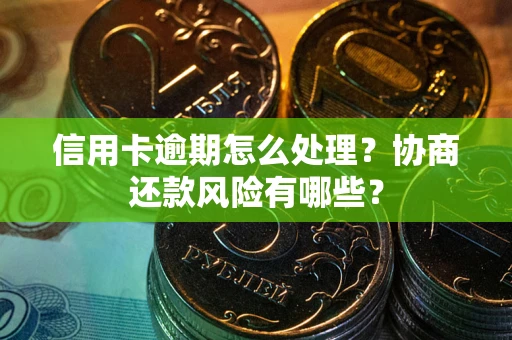 北京信用卡逾期怎么处理？协商还款风险有哪些？